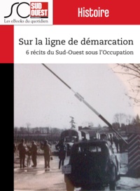 Jean-Denis Renard et Journal Sud Ouest - Sur la ligne de démarcation - 6 récits du Sud-Ouest sous l'Occupation.