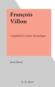 Jean Deroy - François Villon - Coquillard et auteur dramatique.