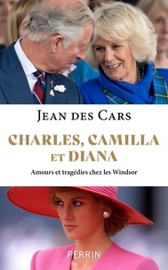 Jean Des Cars - Charles, Camilla et Diana - Amours et tragédies chez les Windsor.