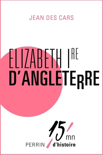 Elizabeth Ire d'Angleterre. 15mn d'Histoire