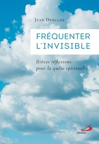 Jean Desclos - Fréquenter l'invisible - Brèves réflexions pour la quête spirituelle.