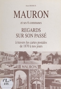 Jean Dessus et Gilles Montgobert - Mauron et ses 6 communes - Regards sur son passé, à travers les cartes postales, de 1870 à nos jours.