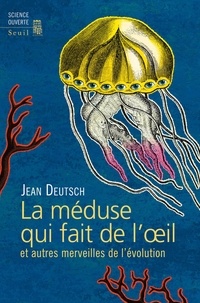 Jean Deutsch - La méduse qui fait de l'oeil et autres merveilles de l'évolution.