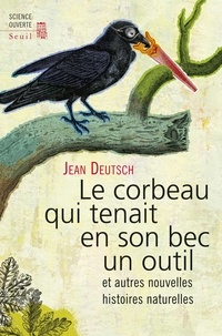 Jean Deutsch - Le corbeau qui tenait en son bec un outil - Et autres nouvelles histoires naturelles.