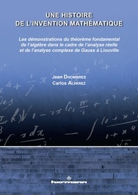 Jean Dhombres et Carlos Alvarez - Une histoire de l'invention mathématique - Les démonstrations du théorème fondamental de l'algèbre dans le cadre de l'analyse réelle et de l'analyse complexe de Gauss à Liouville.