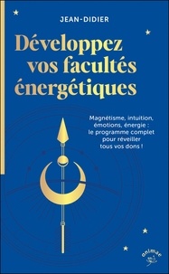 Jean Didier - Développez vos facultés énergétiques - Magnétisme, intuition, énergie, pouvoir des émotions : le programme complet pour réveiller tous vos dons !.