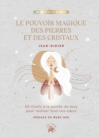  Jean-Didier - Le pouvoir magique des pierres et des cristaux - 50 rituels à la portée de tous pour réaliser tous vos voeux.