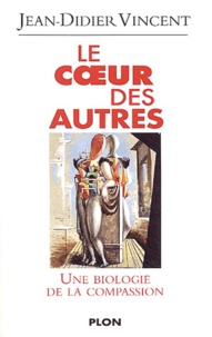 Jean-Didier Vincent - Le coeur des autres - Biologie de la compassion.