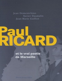 Jean Domenichino et Xavier Daumalin - Paul Ricard et le vrai pastis de Marseille.
