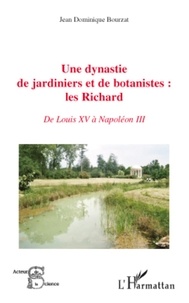 Jean-Dominique Bourzat - Une dynastie de jardiniers et de botanistes : les Richard - De Louis XV à Napoléon.