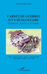 Jean-Dominique Bunel - Carnet de guerres d'un humanitaire - Grandeurs, misères et servitudes.