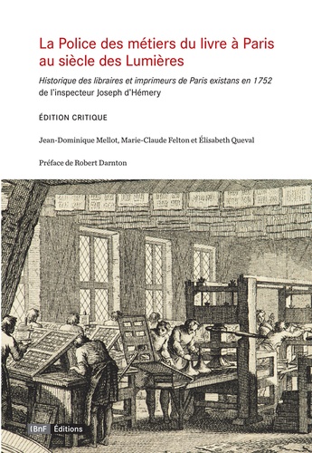 Jean-Dominique Mellot et Marie-Claude Felton - La Police des métiers du livre à Paris, au siècle des Lumières - Historique des libraires et imprimeurs de Paris existans en 1752 de l'inspecteur Joseph d'Hémery.