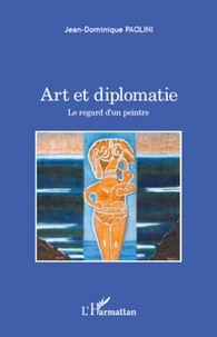 Jean-Dominique Paolini - Art et diplomatie - Le regard d'un peintre.