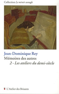Jean-Dominique Rey - Mémoires des autres - Tome 2, Les ateliers du demi-siècle.