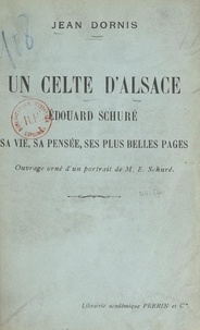 Jean Dornis - Un Celte d'Alsace - La vie, la pensée et les plus belles pages d'Édouard Schuré. Ouvrage orné d'un portrait de M. E. Schuré.