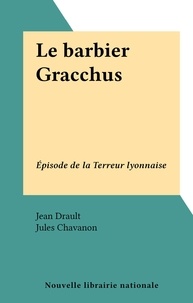 Jean Drault et Jules Chavanon - Le barbier Gracchus - Épisode de la Terreur lyonnaise.