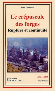 Jean Droulers - Le crépuscule des forges - Rupture et continuité 1945-1980.