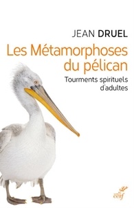 Jean Druel - LES METAMORPHOSES DU PELICAN - TOURMENTS SPIRITUELS D'ADULTES.
