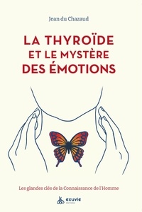 Jean Du Chazaud - La thyroïde et le mystère des émotions - Les glandes clés de la connaissance de l'homme.