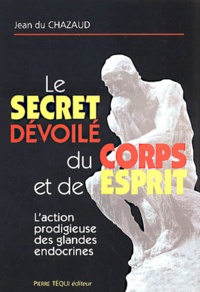 Jean Du Chazaud - Le secret du fonctionnement du corps et de l'esprit. - L'action prodigieuse des glandes endocrines.