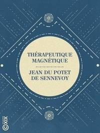Jean du Potet de Sennevoy - Thérapeutique magnétique - Règles de l'application du magnétisme à l'expérimentation pure et au traitement des maladies - Spiritualisme, son principe et ses phénomènes.