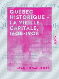 Jean du Saguenay - Québec historique - La vieille capitale, 1608-1908.