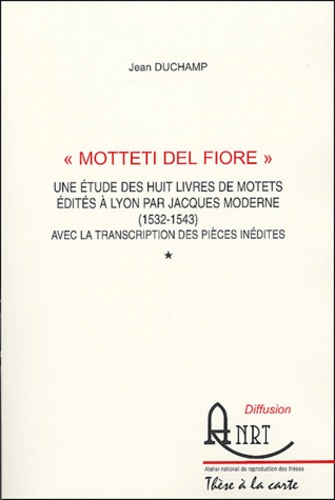 Jean Duchamp - Motteti del fiore (3 volumes) - Une étude des huit livres de motets édités à Lyon par Jacques Moderne (1532-1543) avec la transcription des pièces inédites.