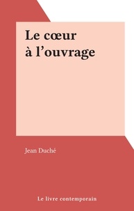 Jean Duché - Le cœur à l'ouvrage.