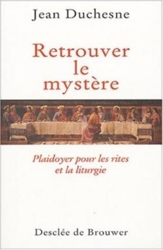 Jean Duchesne - Retrouver le mystère - Plaidoyer pour les rites et la liturgie.