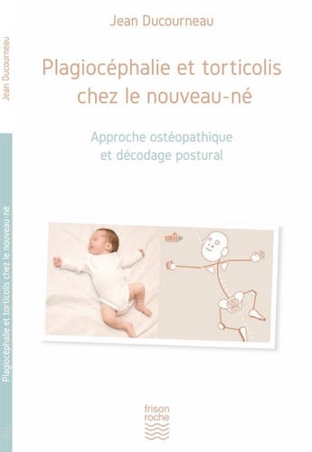 Jean Ducourneau - Plagiocéphalie et torticolis chez le nouveau-né - Approche ostéopathique et décodage postural.