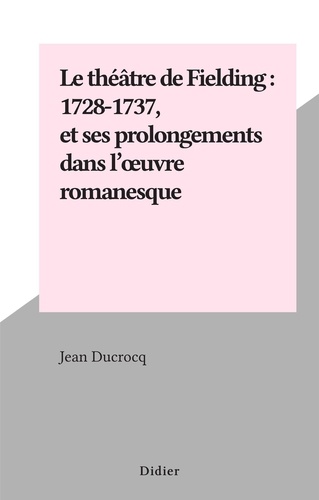 Le théâtre de Fielding : 1728-1737, et ses prolongements dans l'œuvre romanesque