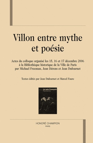 Jean Dufournet et Marcel Faure - Villon entre mythe et poésie - Actes du colloque organisé les 15, 16 et 17 décembre 2006 à la Bibliothèque historique de la Ville de Paris.