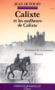 Jean Dufourt - Calixte ou l'Introduction à la vie lyonnaise. suivi de Les malheurs de Calixte.