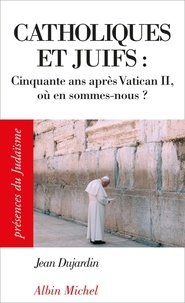 Jean Dujardin et Jean Dujardin - Catholiques et juifs : - Cinquante ans après Vatican II, où en sommes-nous ?.