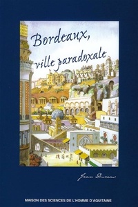 Jean Dumas - Bordeaux, ville paradoxale - Temps et espaces dans la construction imaginaire d'une métropole.