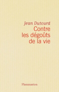 Jean Dutourd - Contre les dégoûts de la vie.