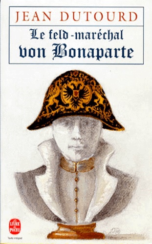Jean Dutourd - Le Feld Marechal Von Bonaparte. Considerations Sur Les Causes De La Grandeur Des Francais Et De Leur Decadence.