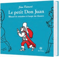 Jean Dutourd - Le Petit Don Juan - Manuel de séduction à l'usage des hommes.