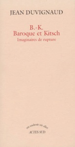 Jean Duvignaud - B-K Baroque Et Kitsch. Imaginaires De Rupture.