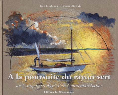 Jean-E Mauviel et Ronan Olier - A la poursuite du rayon vert ou Campagnes d'été d'un Gentleman Sailor.