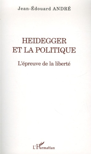 Jean-Edouard André - Heidegger et la politique - L'épreuve de la liberté.