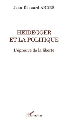 Jean-Edouard André - Heidegger et la politique - L'épreuve de la liberté.
