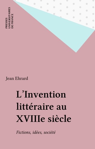 L'invention littéraire au XVIIIe siècle. Fictions, idées, société