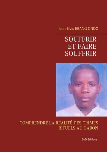 Souffrir et faire souffrir. Comprendre la réalité des crimes rituels au Gabon