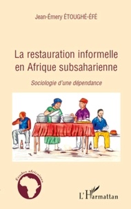 Jean-Emery Etoughé-Efé - La restauration informelle en Afrique subsaharienne - Sociologie d'une dépendance.