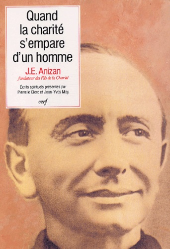 Jean-Emile Anizan - Quand La Charite S'Empare D'Un Homme. Ecrits Spirituels De Jean-Emile Anizan (1853-1928) Fondateur Des Fils De La Charite.