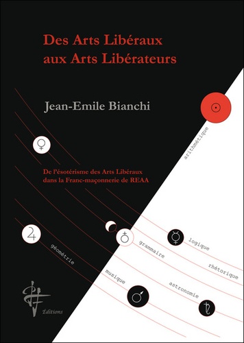Jean-Emile Bianchi - Des arts libéraux aux arts libérateurs - De l'ésotérisme des arts libéraux dans la franc-maçonnerie de REAA.