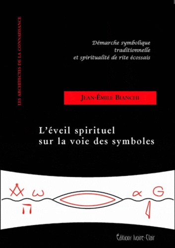 Jean-Emile Bianchi - L'éveil spirituel sur la voie des symboles - Démarche symbolique traditionnelle et spiritualité de Rite Ecossais.