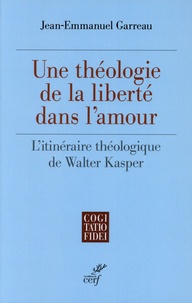 Jean-Emmanuel Garreau - Une théologie de la liberté dans l'amour - L'itinéraire théologique de Walter Kasper.