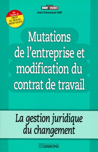 Jean-Emmanuel Ray - Mutations De L'Entreprise Et Modification Du Contrat De Travail. La Gestion Juridique Du Changement.